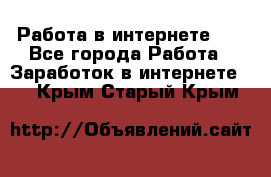   Работа в интернете!!! - Все города Работа » Заработок в интернете   . Крым,Старый Крым